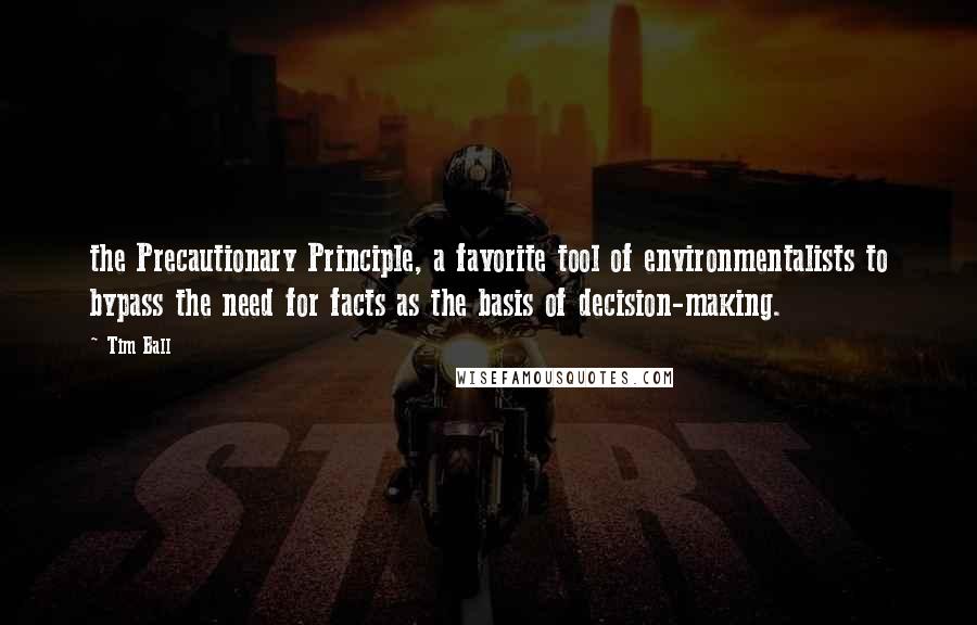 Tim Ball Quotes: the Precautionary Principle, a favorite tool of environmentalists to bypass the need for facts as the basis of decision-making.