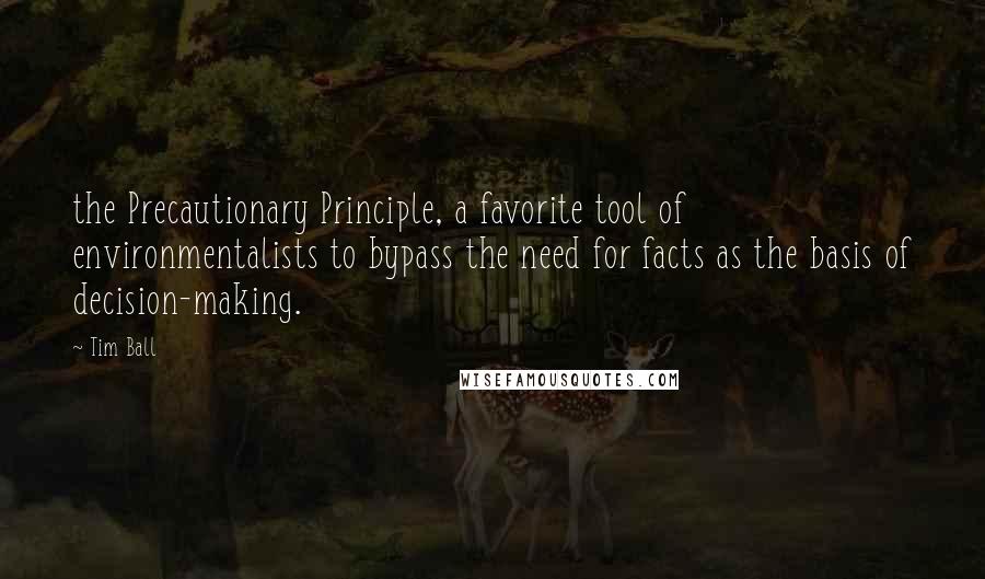 Tim Ball Quotes: the Precautionary Principle, a favorite tool of environmentalists to bypass the need for facts as the basis of decision-making.