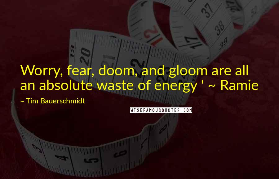 Tim Bauerschmidt Quotes: Worry, fear, doom, and gloom are all an absolute waste of energy ' ~ Ramie