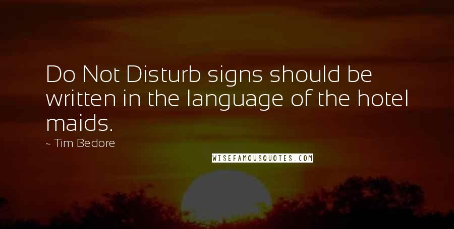 Tim Bedore Quotes: Do Not Disturb signs should be written in the language of the hotel maids.