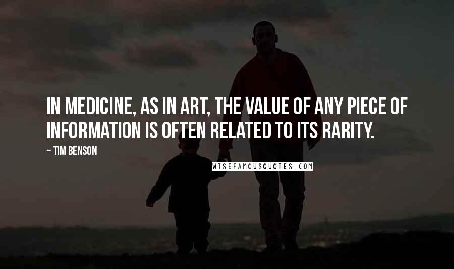 Tim Benson Quotes: In medicine, as in art, the value of any piece of information is often related to its rarity.
