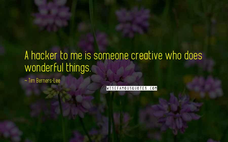 Tim Berners-Lee Quotes: A hacker to me is someone creative who does wonderful things.