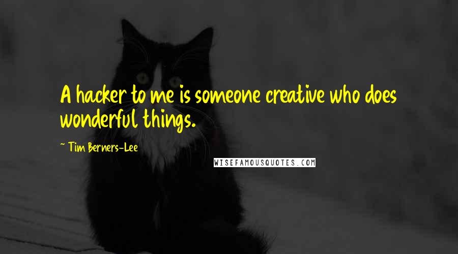 Tim Berners-Lee Quotes: A hacker to me is someone creative who does wonderful things.