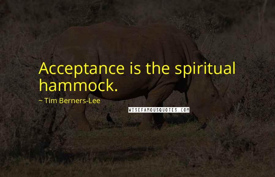 Tim Berners-Lee Quotes: Acceptance is the spiritual hammock.