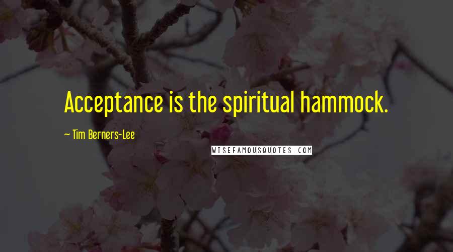 Tim Berners-Lee Quotes: Acceptance is the spiritual hammock.