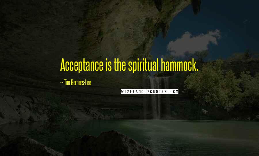 Tim Berners-Lee Quotes: Acceptance is the spiritual hammock.