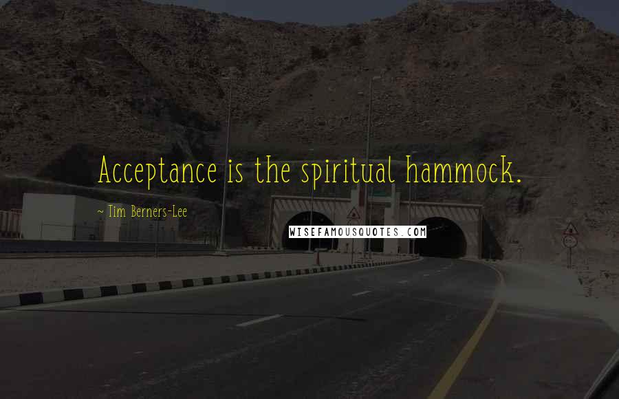Tim Berners-Lee Quotes: Acceptance is the spiritual hammock.
