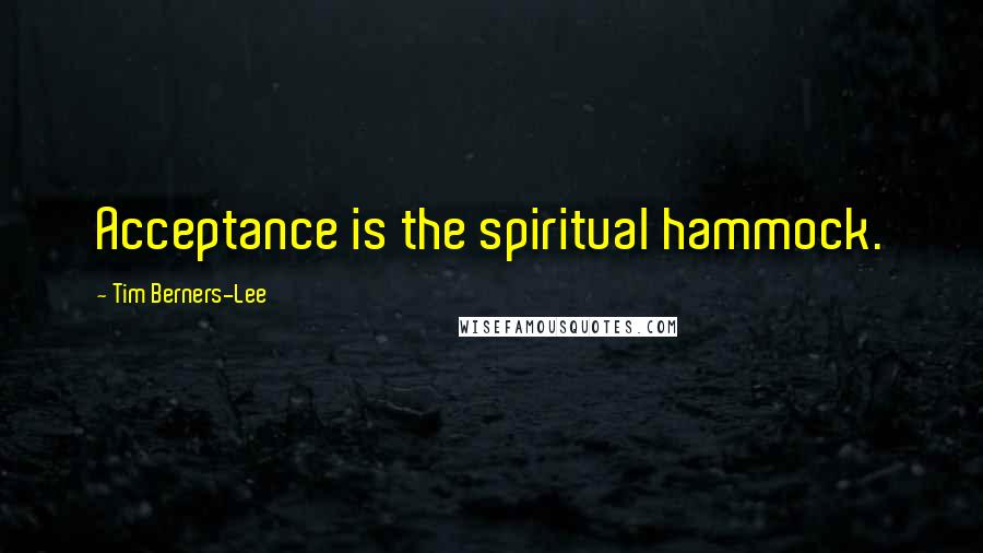 Tim Berners-Lee Quotes: Acceptance is the spiritual hammock.