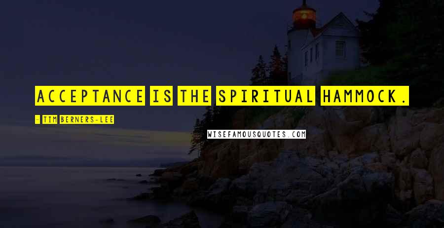 Tim Berners-Lee Quotes: Acceptance is the spiritual hammock.