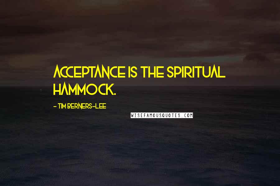 Tim Berners-Lee Quotes: Acceptance is the spiritual hammock.