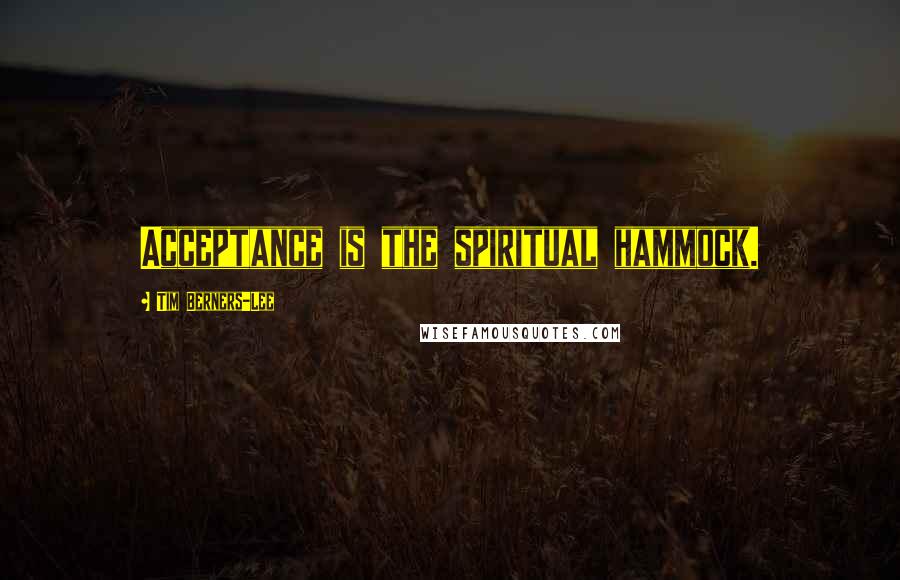 Tim Berners-Lee Quotes: Acceptance is the spiritual hammock.