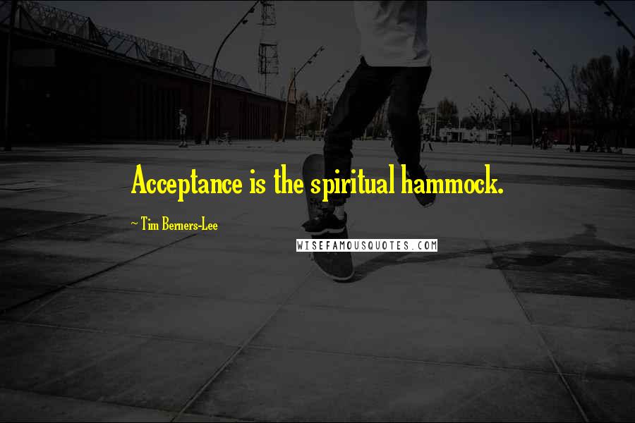 Tim Berners-Lee Quotes: Acceptance is the spiritual hammock.