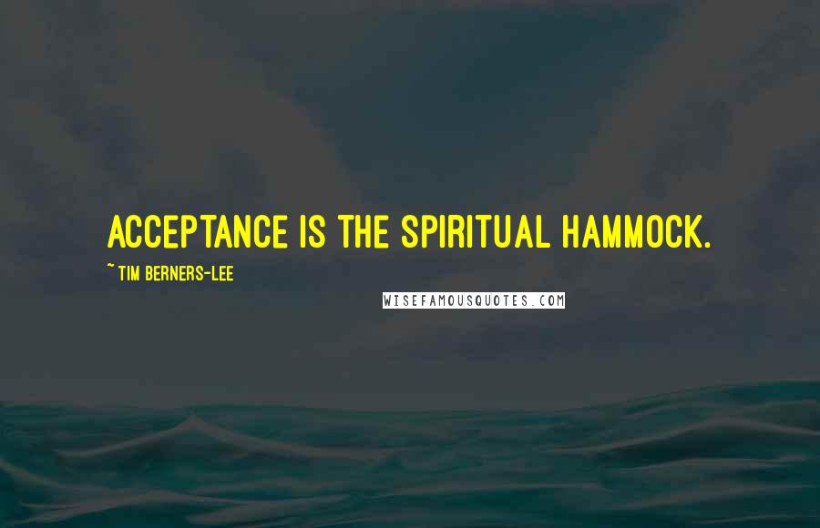 Tim Berners-Lee Quotes: Acceptance is the spiritual hammock.