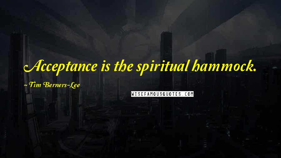 Tim Berners-Lee Quotes: Acceptance is the spiritual hammock.