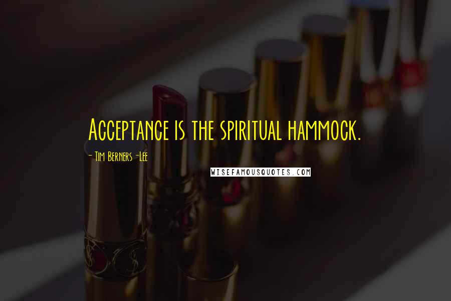 Tim Berners-Lee Quotes: Acceptance is the spiritual hammock.