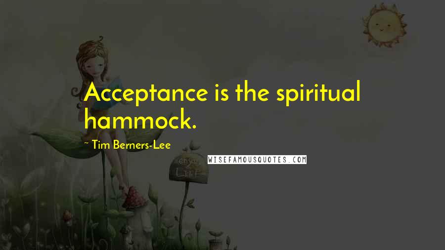 Tim Berners-Lee Quotes: Acceptance is the spiritual hammock.