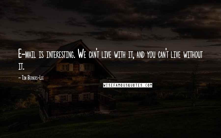 Tim Berners-Lee Quotes: E-mail is interesting. We can't live with it, and you can't live without it.