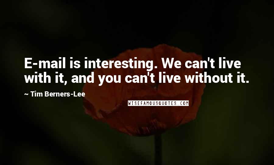 Tim Berners-Lee Quotes: E-mail is interesting. We can't live with it, and you can't live without it.