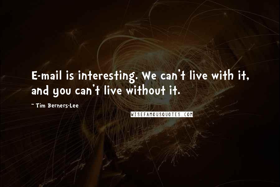 Tim Berners-Lee Quotes: E-mail is interesting. We can't live with it, and you can't live without it.