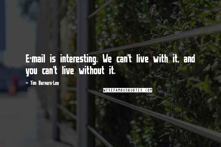 Tim Berners-Lee Quotes: E-mail is interesting. We can't live with it, and you can't live without it.