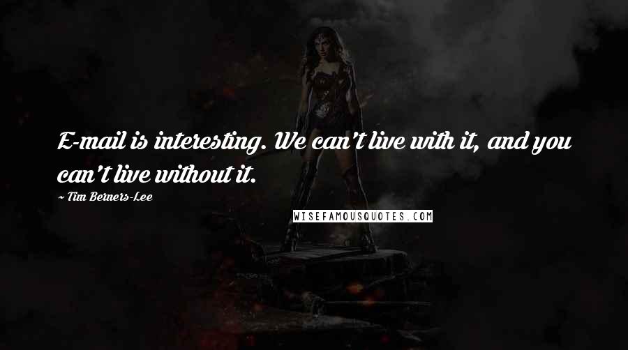 Tim Berners-Lee Quotes: E-mail is interesting. We can't live with it, and you can't live without it.