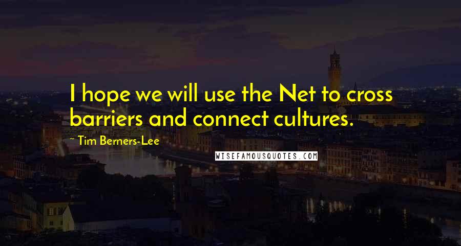 Tim Berners-Lee Quotes: I hope we will use the Net to cross barriers and connect cultures.