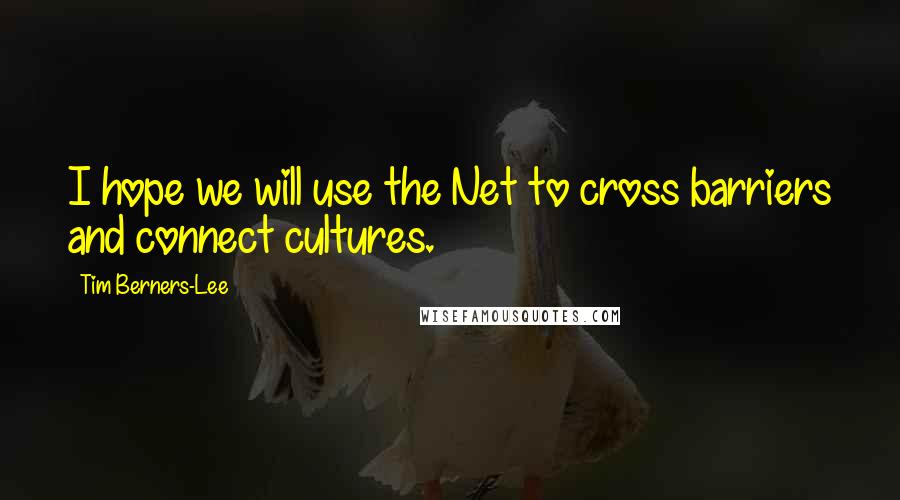 Tim Berners-Lee Quotes: I hope we will use the Net to cross barriers and connect cultures.