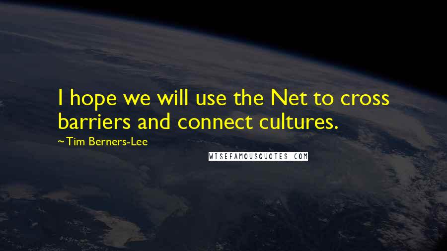 Tim Berners-Lee Quotes: I hope we will use the Net to cross barriers and connect cultures.