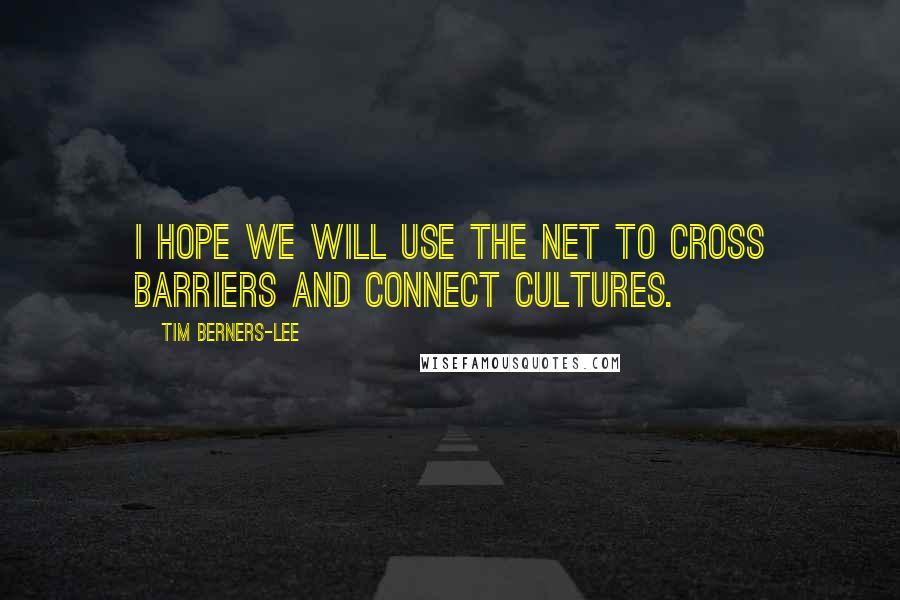 Tim Berners-Lee Quotes: I hope we will use the Net to cross barriers and connect cultures.