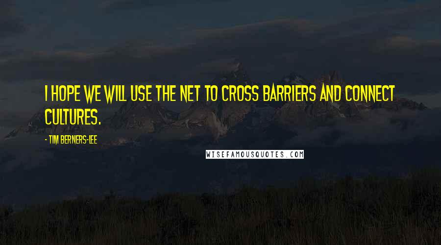 Tim Berners-Lee Quotes: I hope we will use the Net to cross barriers and connect cultures.