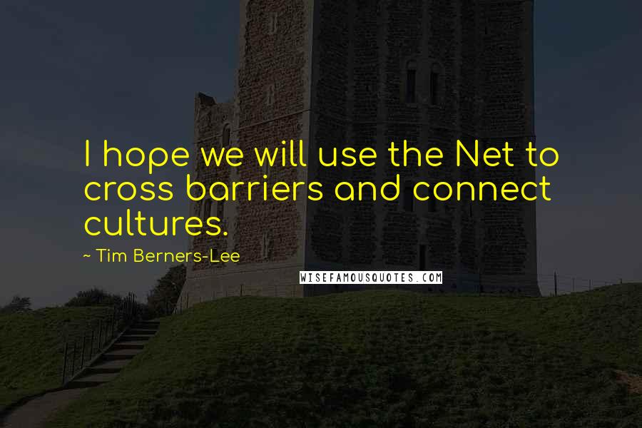 Tim Berners-Lee Quotes: I hope we will use the Net to cross barriers and connect cultures.