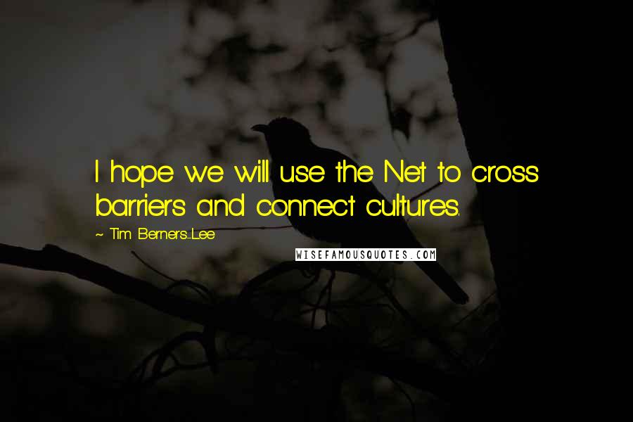 Tim Berners-Lee Quotes: I hope we will use the Net to cross barriers and connect cultures.