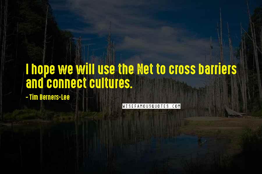 Tim Berners-Lee Quotes: I hope we will use the Net to cross barriers and connect cultures.