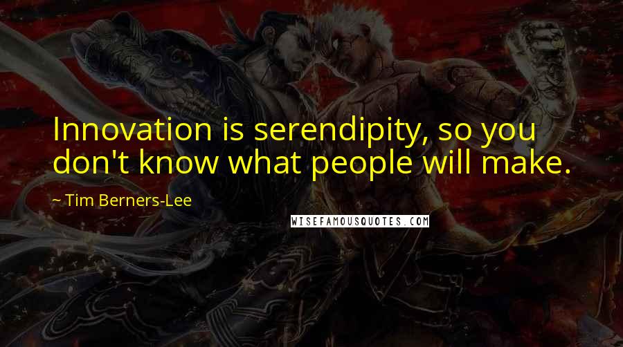 Tim Berners-Lee Quotes: Innovation is serendipity, so you don't know what people will make.