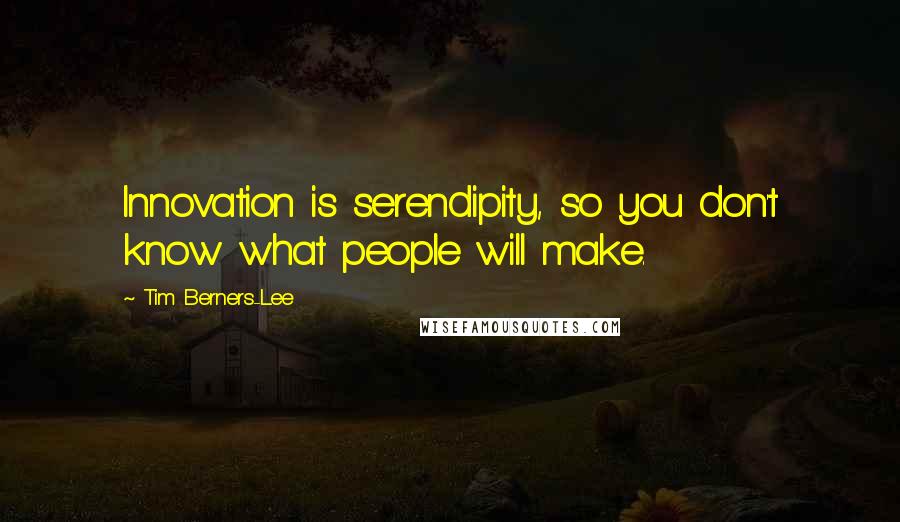 Tim Berners-Lee Quotes: Innovation is serendipity, so you don't know what people will make.