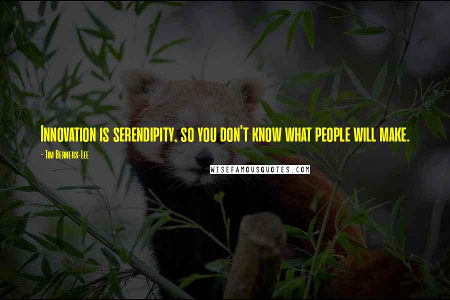 Tim Berners-Lee Quotes: Innovation is serendipity, so you don't know what people will make.