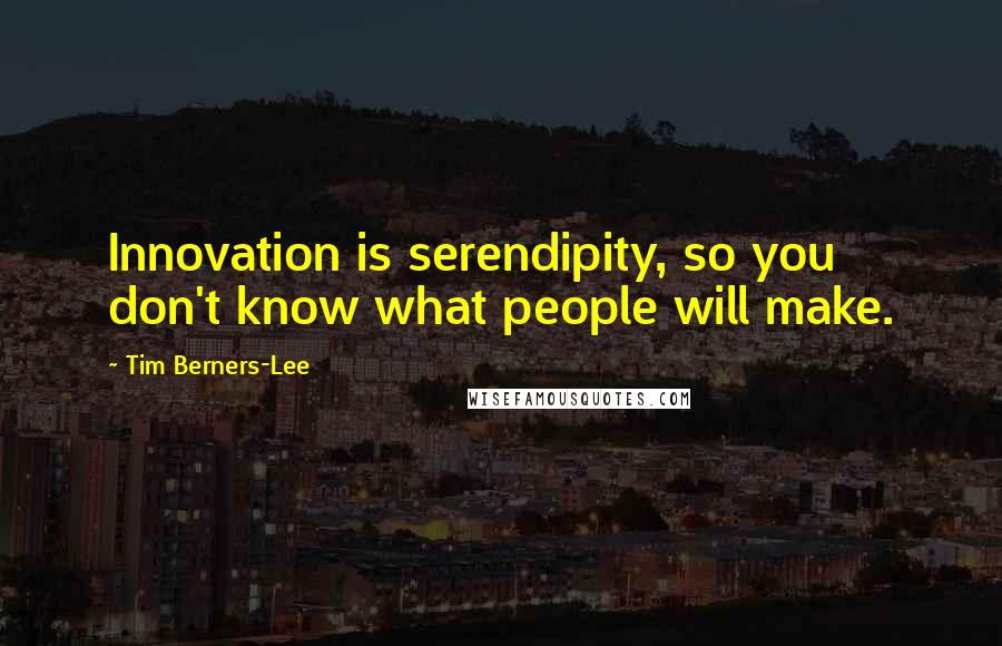 Tim Berners-Lee Quotes: Innovation is serendipity, so you don't know what people will make.