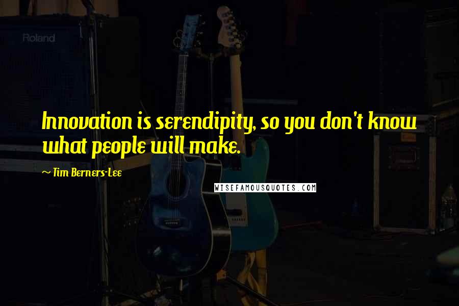 Tim Berners-Lee Quotes: Innovation is serendipity, so you don't know what people will make.