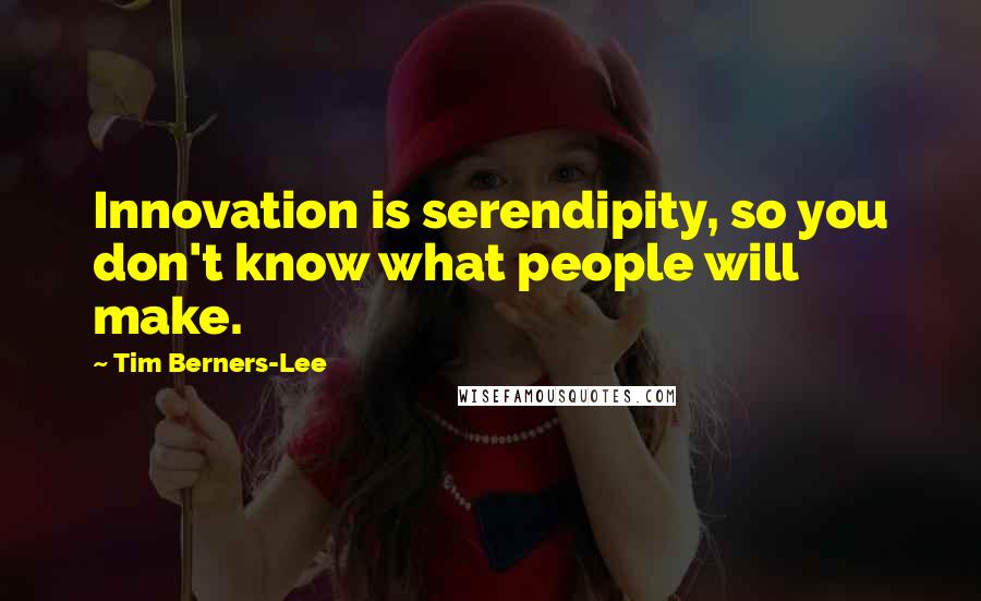 Tim Berners-Lee Quotes: Innovation is serendipity, so you don't know what people will make.