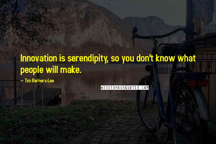 Tim Berners-Lee Quotes: Innovation is serendipity, so you don't know what people will make.