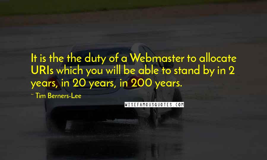 Tim Berners-Lee Quotes: It is the the duty of a Webmaster to allocate URIs which you will be able to stand by in 2 years, in 20 years, in 200 years.