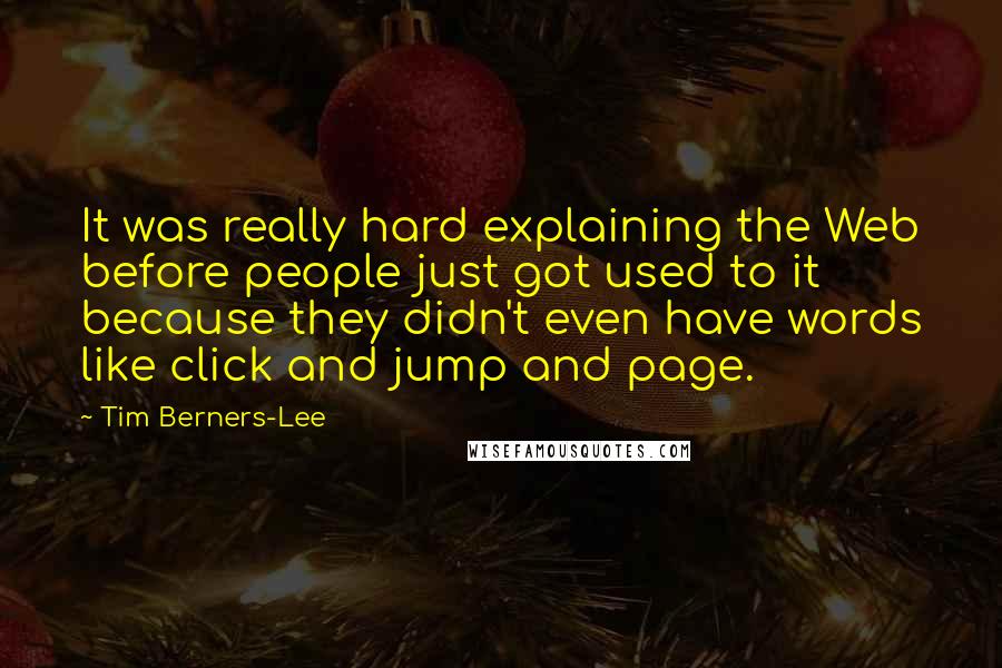 Tim Berners-Lee Quotes: It was really hard explaining the Web before people just got used to it because they didn't even have words like click and jump and page.