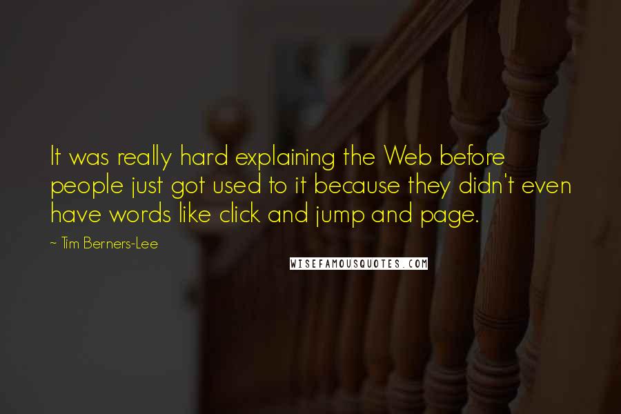 Tim Berners-Lee Quotes: It was really hard explaining the Web before people just got used to it because they didn't even have words like click and jump and page.