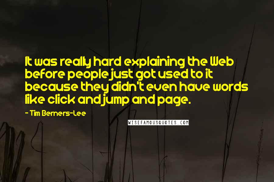 Tim Berners-Lee Quotes: It was really hard explaining the Web before people just got used to it because they didn't even have words like click and jump and page.