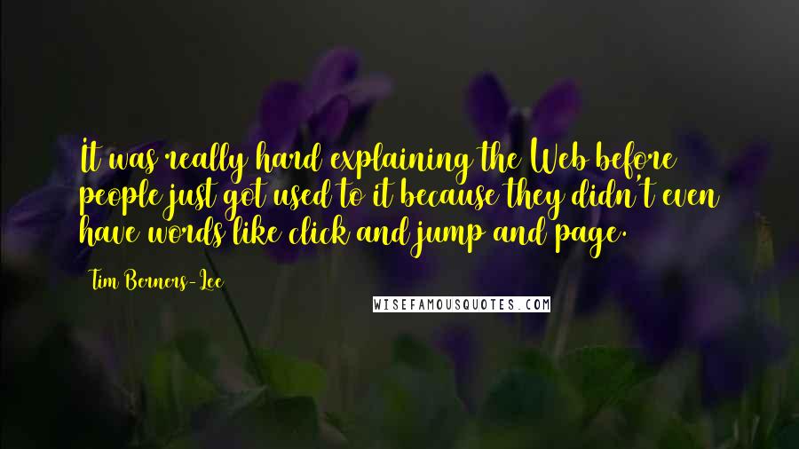 Tim Berners-Lee Quotes: It was really hard explaining the Web before people just got used to it because they didn't even have words like click and jump and page.