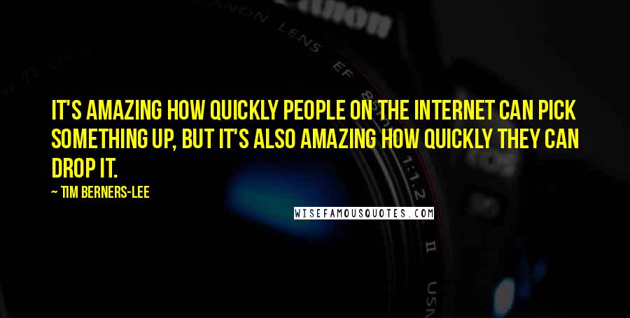 Tim Berners-Lee Quotes: It's amazing how quickly people on the internet can pick something up, but it's also amazing how quickly they can drop it.