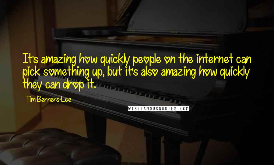 Tim Berners-Lee Quotes: It's amazing how quickly people on the internet can pick something up, but it's also amazing how quickly they can drop it.