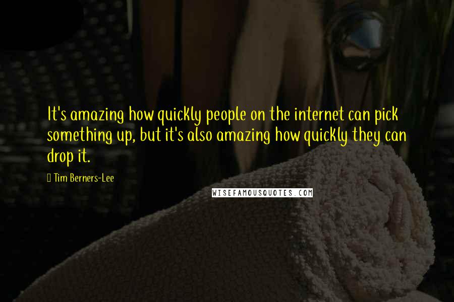 Tim Berners-Lee Quotes: It's amazing how quickly people on the internet can pick something up, but it's also amazing how quickly they can drop it.