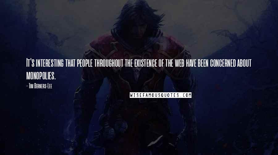 Tim Berners-Lee Quotes: It's interesting that people throughout the existence of the web have been concerned about monopolies.
