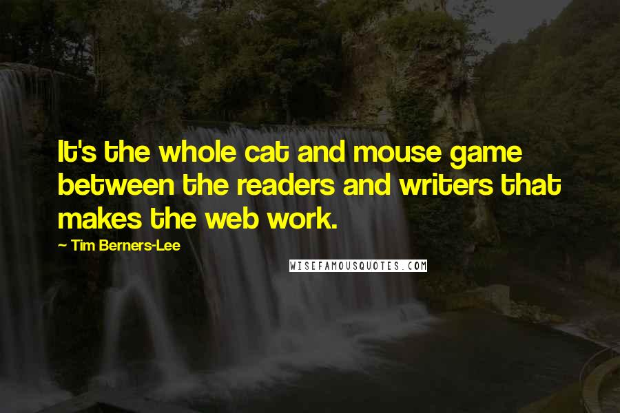 Tim Berners-Lee Quotes: It's the whole cat and mouse game between the readers and writers that makes the web work.